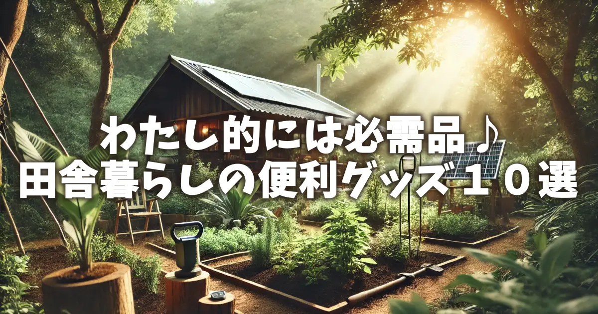 わたし的には必需品♪田舎暮らしの便利グッズ１０選